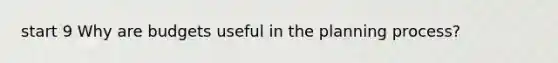 start 9 Why are budgets useful in the planning process?