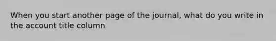 When you start another page of the journal, what do you write in the account title column