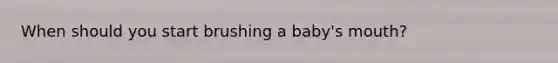 When should you start brushing a baby's mouth?
