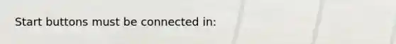 Start buttons must be connected in: