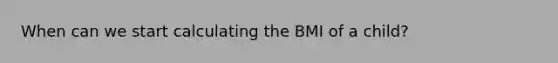 When can we start calculating the BMI of a child?