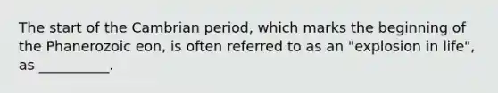 The start of the Cambrian period, which marks the beginning of the Phanerozoic eon, is often referred to as an "explosion in life", as __________.