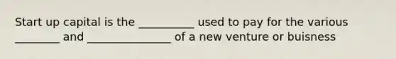 Start up capital is the __________ used to pay for the various ________ and _______________ of a new venture or buisness