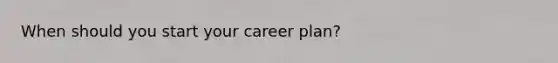 When should you start your career plan?