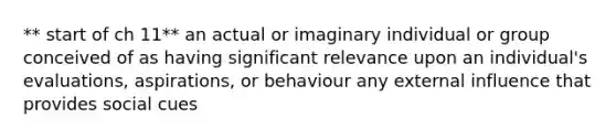 ** start of ch 11** an actual or imaginary individual or group conceived of as having significant relevance upon an individual's evaluations, aspirations, or behaviour any external influence that provides social cues