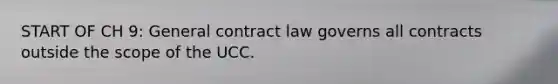 START OF CH 9: General contract law governs all contracts outside the scope of the UCC.