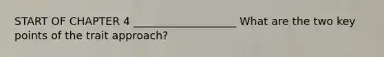 START OF CHAPTER 4 ___________________ What are the two key points of the trait approach?