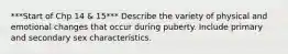 ***Start of Chp 14 & 15*** Describe the variety of physical and emotional changes that occur during puberty. Include primary and secondary sex characteristics.