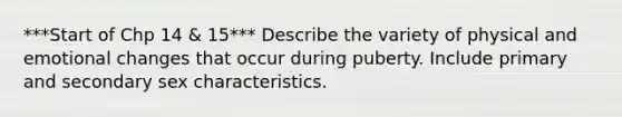 ***Start of Chp 14 & 15*** Describe the variety of physical and emotional changes that occur during puberty. Include primary and secondary sex characteristics.