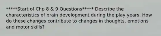 *****Start of Chp 8 & 9 Questions***** Describe the characteristics of brain development during the play years. How do these changes contribute to changes in thoughts, emotions and motor skills?