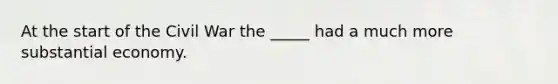 At the start of the Civil War the _____ had a much more substantial economy.