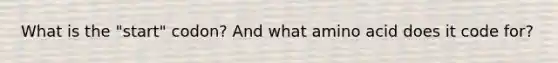 What is the "start" codon? And what amino acid does it code for?