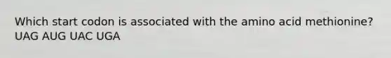 Which start codon is associated with the amino acid methionine? UAG AUG UAC UGA