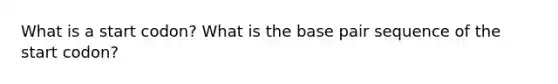 What is a start codon? What is the base pair sequence of the start codon?