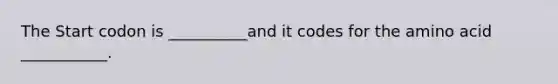 The Start codon is __________and it codes for the amino acid ___________.