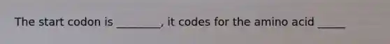 The start codon is ________, it codes for the amino acid _____