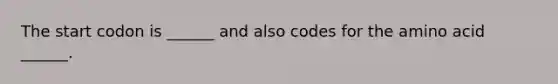 The start codon is ______ and also codes for the amino acid ______.