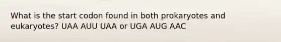 What is the start codon found in both prokaryotes and eukaryotes? UAA AUU UAA or UGA AUG AAC