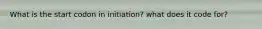 What is the start codon in initiation? what does it code for?