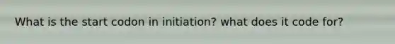 What is the start codon in initiation? what does it code for?