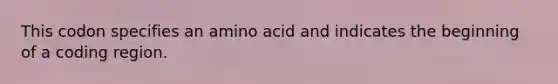 This codon specifies an amino acid and indicates the beginning of a coding region.