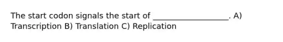 The start codon signals the start of ___________________. A) Transcription B) Translation C) Replication