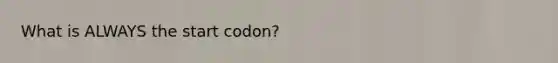 What is ALWAYS the start codon?