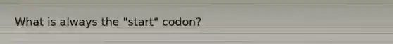 What is always the "start" codon?