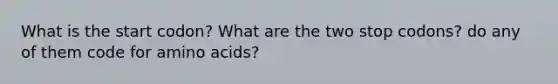 What is the start codon? What are the two stop codons? do any of them code for amino acids?