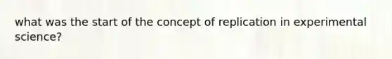 what was the start of the concept of replication in experimental science?