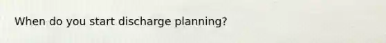 When do you start discharge planning?