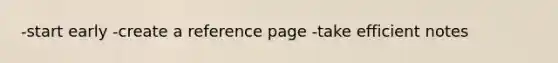 -start early -create a reference page -take efficient notes