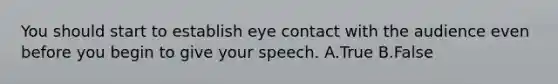 You should start to establish eye contact with the audience even before you begin to give your speech. A.True B.False