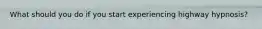 What should you do if you start experiencing highway hypnosis?