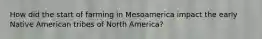 How did the start of farming in Mesoamerica impact the early Native American tribes of North America?