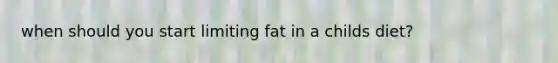 when should you start limiting fat in a childs diet?