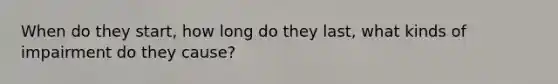 When do they start, how long do they last, what kinds of impairment do they cause?
