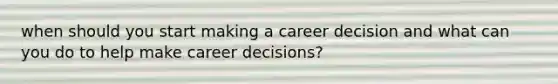 when should you start making a career decision and what can you do to help make career decisions?