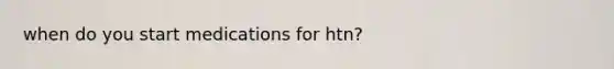when do you start medications for htn?