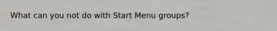 What can you not do with Start Menu groups?