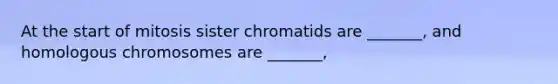 At the start of mitosis sister chromatids are _______, and homologous chromosomes are _______,