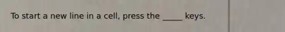 To start a new line in a cell, press the _____ keys.