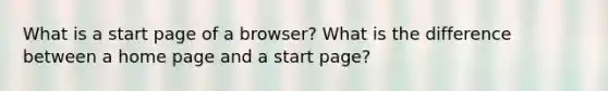 What is a start page of a browser? What is the difference between a home page and a start page?