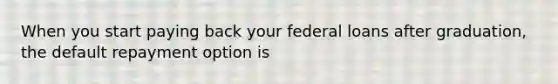 When you start paying back your federal loans after graduation, the default repayment option is