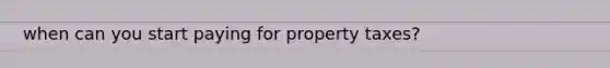 when can you start paying for property taxes?