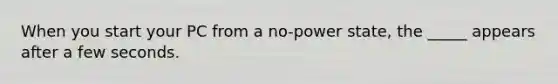 When you start your PC from a no-power state, the _____ appears after a few seconds.