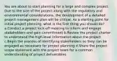 You are about to start planning for a large and complex project. Due to the size of the project along with the regulatory and environmental considerations, the development of a detailed project management plan will be critical. As a starting point for initial project planning, what is the first thing you should do? a.Conduct a project kick-off meeting to inform and engage stakeholders and gain commitment b.Review the project charter to understand the high-level information about the project c.Begin the process of identifying stakeholders so they can be engaged as necessary for project planning d.Share the project scope statement with the project team for a common understanding of project deliverables