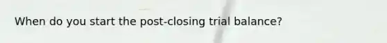 When do you start the post-closing trial balance?