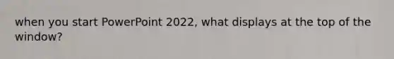 when you start PowerPoint 2022, what displays at the top of the window?