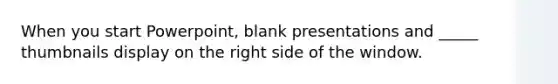 When you start Powerpoint, blank presentations and _____ thumbnails display on the right side of the window.